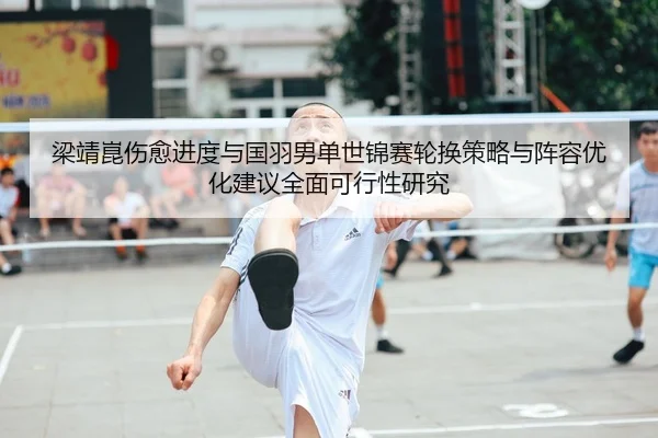 梁靖崑伤愈进度与国羽男单世锦赛轮换策略与阵容优化建议全面可行性研究